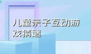 儿童亲子互动游戏猜谜