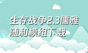 生存战争2.3儒雅随和模组下载（生存战争2儒雅随和模组怎么下载）