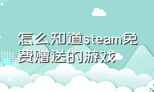 怎么知道steam免费赠送的游戏