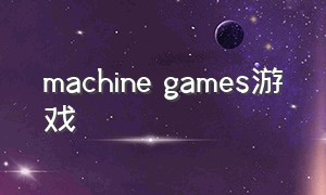 machine games游戏