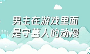 男主在游戏里面是守墓人的动漫（男主被诅咒身上有黑色条纹的动漫）