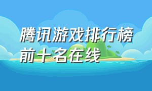 腾讯游戏排行榜前十名在线