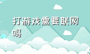 打游戏需要联网吗