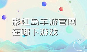 彩虹岛手游官网在哪下游戏