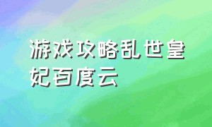 游戏攻略乱世皇妃百度云