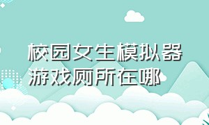 校园女生模拟器游戏厕所在哪