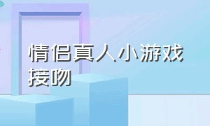 情侣真人小游戏接吻