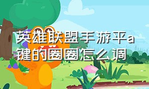 英雄联盟手游平a键的圈圈怎么调