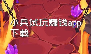 小兵试玩赚钱app下载