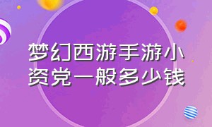 梦幻西游手游小资党一般多少钱