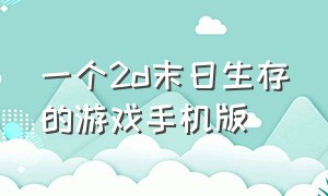 一个2d末日生存的游戏手机版（末日生存游戏2d版推荐手机版）