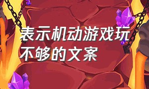 表示机动游戏玩不够的文案（坦克游戏文案短句干净）