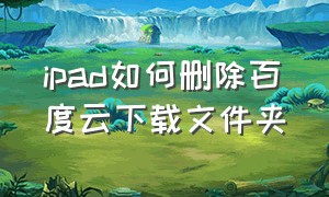 ipad如何删除百度云下载文件夹