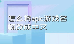 怎么将epic游戏名称改成中文