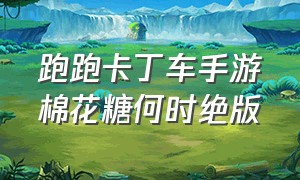 跑跑卡丁车手游棉花糖何时绝版