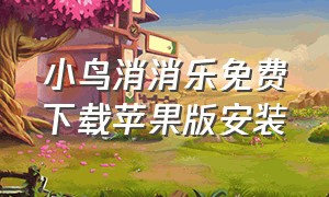 小鸟消消乐免费下载苹果版安装（苹果手机下载消消乐是免费吗）