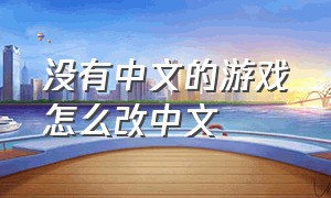 没有中文的游戏怎么改中文