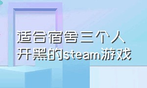 适合宿舍三个人开黑的steam游戏