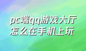 pc端qq游戏大厅怎么在手机上玩