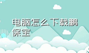 电脑怎么下载鹏保宝