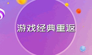 游戏经典重返（经典游戏回归视频）