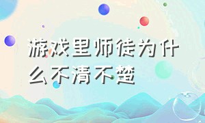 游戏里师徒为什么不清不楚