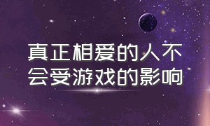 真正相爱的人不会受游戏的影响