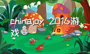 chinajoy 2016游戏（chinajoy游戏展人气排行）
