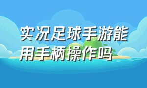 实况足球手游能用手柄操作吗