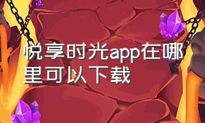 悦享时光app在哪里可以下载