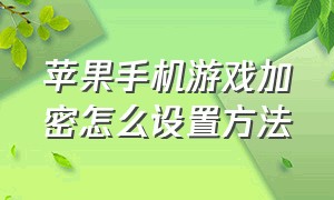 苹果手机游戏加密怎么设置方法（苹果支付宝加密怎么设置方法）