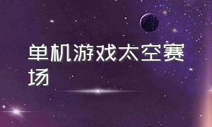 单机游戏太空赛场（单机游戏太空赛场攻略）