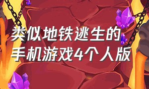 类似地铁逃生的手机游戏4个人版（地铁逃生是电脑游戏还是手机游戏）