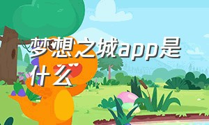 梦想之城app是什么（梦想之城app是什么意思）