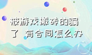 被游戏搬砖的骗了 有合同怎么办