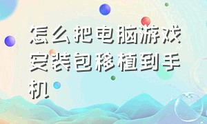 怎么把电脑游戏安装包移植到手机