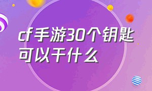 cf手游30个钥匙可以干什么