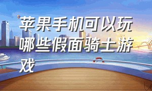 苹果手机可以玩哪些假面骑士游戏（苹果手机假面骑士游戏怎么下ios）