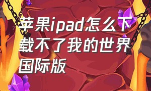 苹果ipad怎么下载不了我的世界国际版（我的世界国际版下载教程ipad苹果）