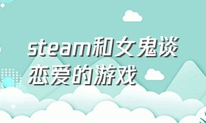 steam和女鬼谈恋爱的游戏