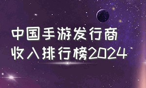 中国手游发行商收入排行榜2024