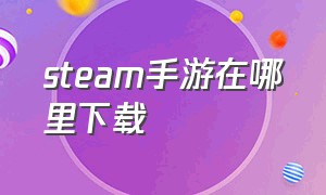 steam手游在哪里下载（steam上的手游怎么下载）