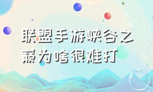 联盟手游峡谷之巅为啥很难打