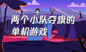 两个小队夺旗的单机游戏（带着小兵占领城池的单机游戏）