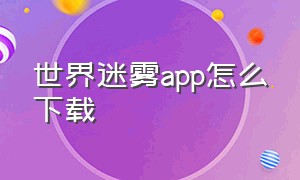 世界迷雾app怎么下载