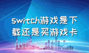 switch游戏是下载还是买游戏卡