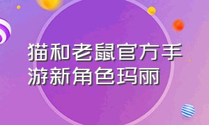 猫和老鼠官方手游新角色玛丽