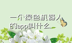 一个绿色机器人的app叫什么