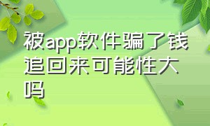 被app软件骗了钱追回来可能性大吗（被app平台骗了几十万钱怎么追回）