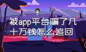 被app平台骗了几十万钱怎么追回